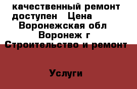 качественный ремонт доступен › Цена ­ 300 - Воронежская обл., Воронеж г. Строительство и ремонт » Услуги   